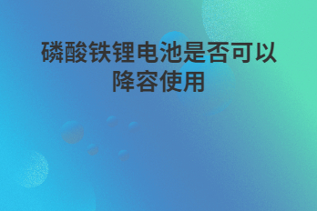 磷酸鐵鋰電池是否可以降容使用