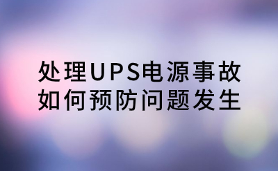 處理UPS電源事故，如何預(yù)防問(wèn)題發(fā)生？